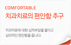 comfortable_치과치료의 편안함 추구:치과치료에 대한 심적부담을 줄이고 심리적인 편안함을 줍니다.