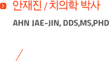 안재진/치의학박사 AHN JAE-JIN,DDS,MS,PHD
